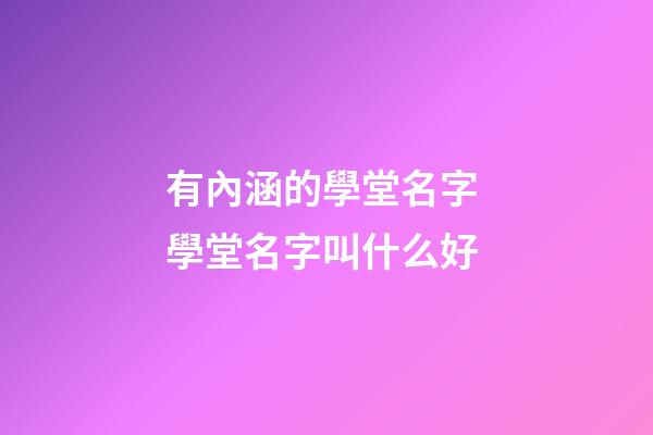 有內涵的學堂名字 學堂名字叫什么好-第1張-公司起名-玄機派